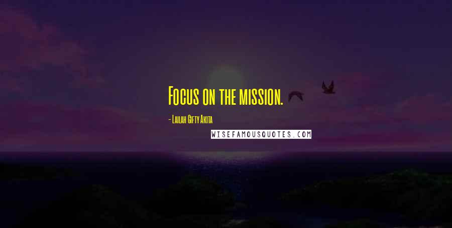 Lailah Gifty Akita Quotes: Focus on the mission.