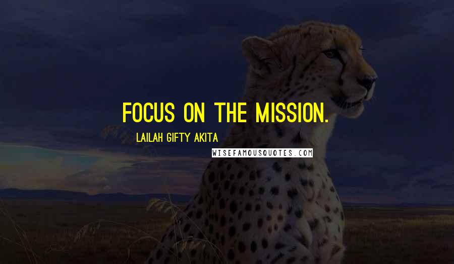 Lailah Gifty Akita Quotes: Focus on the mission.