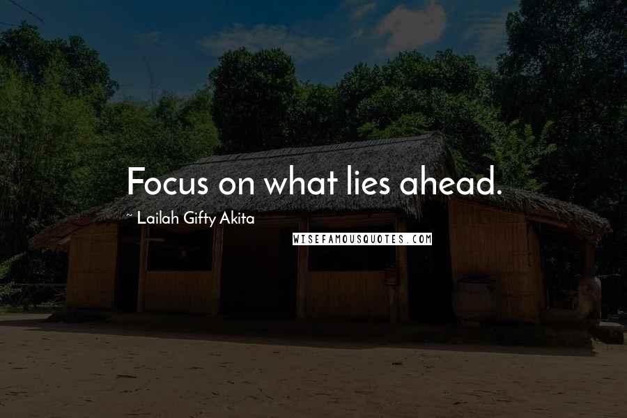 Lailah Gifty Akita Quotes: Focus on what lies ahead.