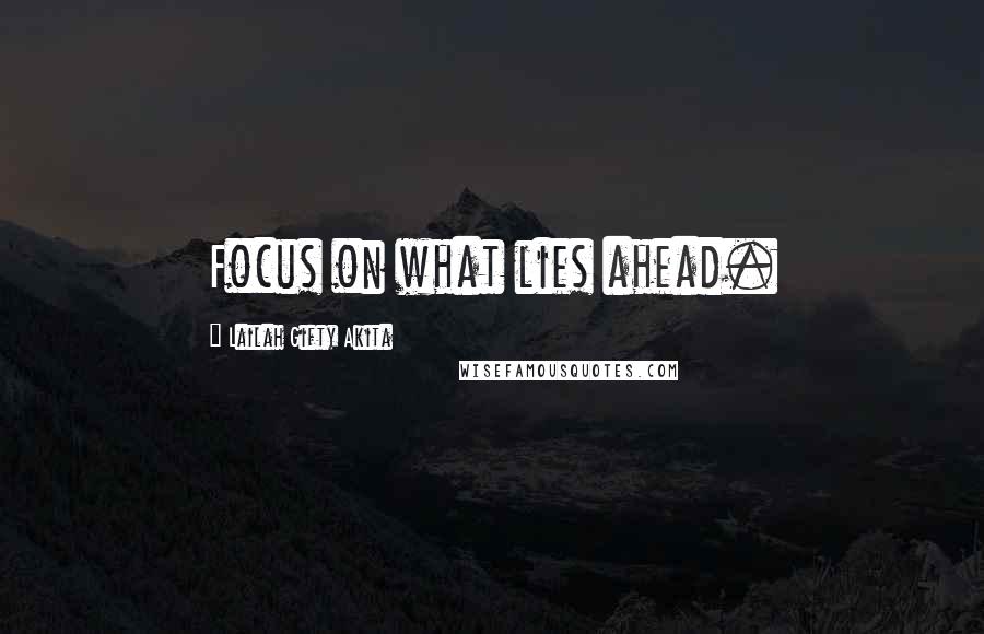 Lailah Gifty Akita Quotes: Focus on what lies ahead.