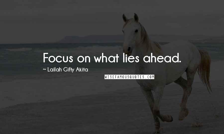 Lailah Gifty Akita Quotes: Focus on what lies ahead.