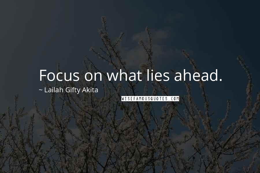 Lailah Gifty Akita Quotes: Focus on what lies ahead.