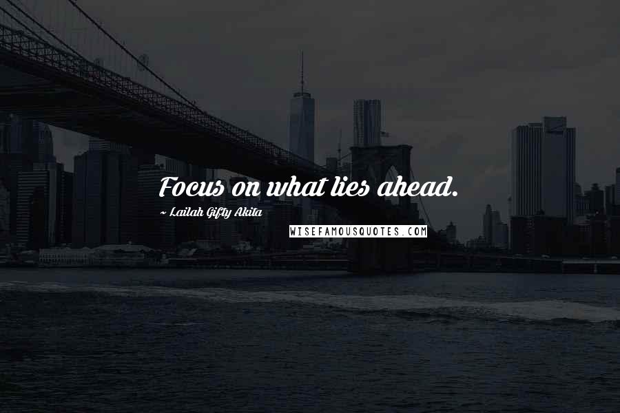 Lailah Gifty Akita Quotes: Focus on what lies ahead.