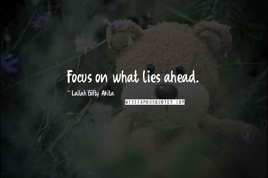 Lailah Gifty Akita Quotes: Focus on what lies ahead.