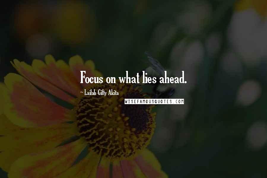 Lailah Gifty Akita Quotes: Focus on what lies ahead.