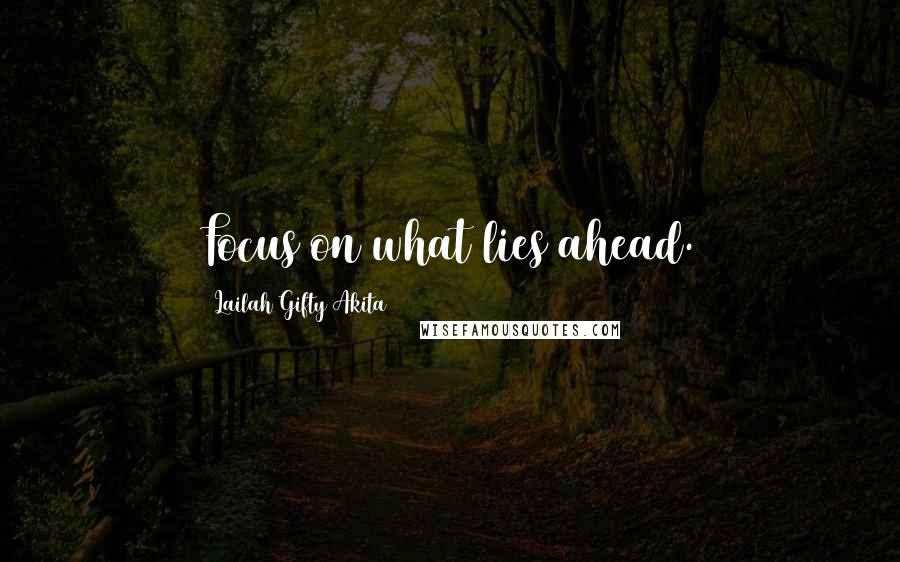 Lailah Gifty Akita Quotes: Focus on what lies ahead.