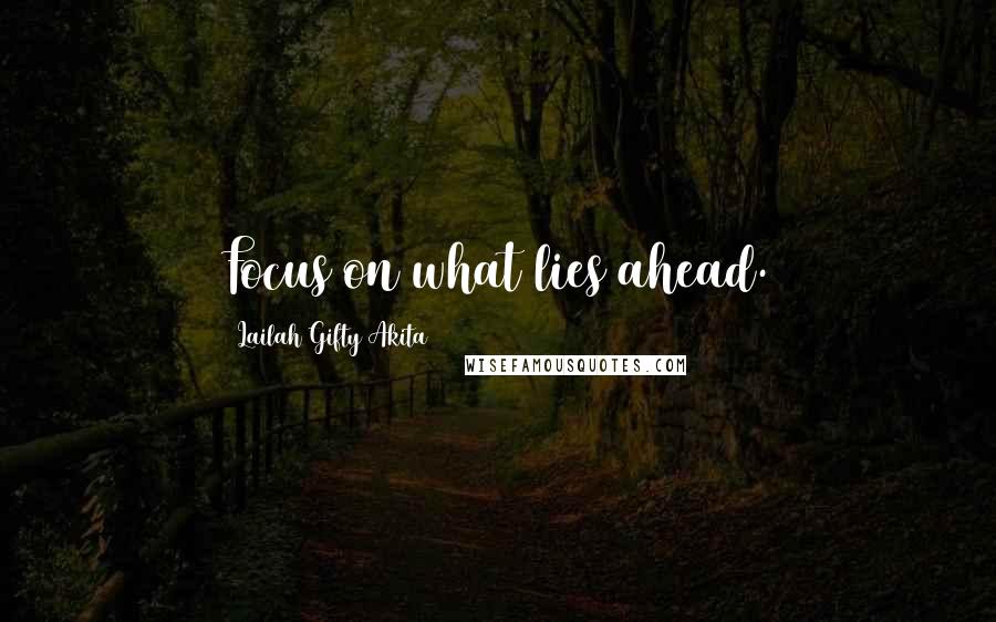 Lailah Gifty Akita Quotes: Focus on what lies ahead.