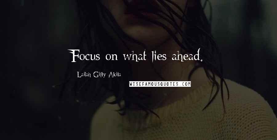 Lailah Gifty Akita Quotes: Focus on what lies ahead.