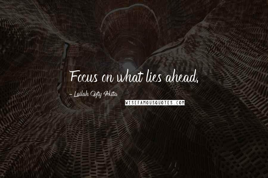 Lailah Gifty Akita Quotes: Focus on what lies ahead.