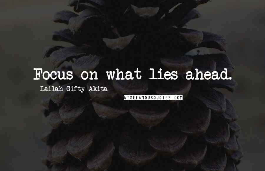 Lailah Gifty Akita Quotes: Focus on what lies ahead.