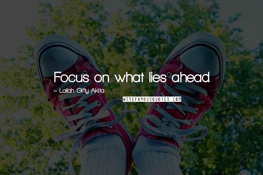 Lailah Gifty Akita Quotes: Focus on what lies ahead.