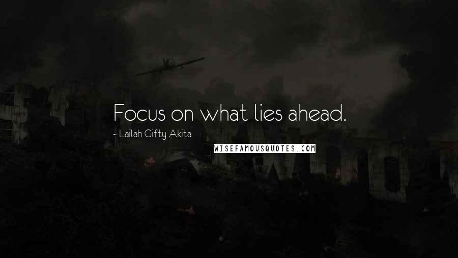 Lailah Gifty Akita Quotes: Focus on what lies ahead.