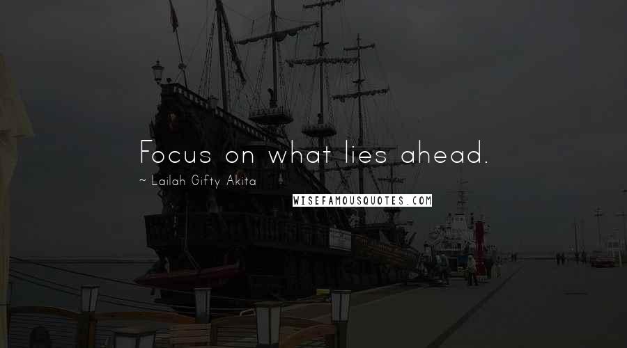 Lailah Gifty Akita Quotes: Focus on what lies ahead.