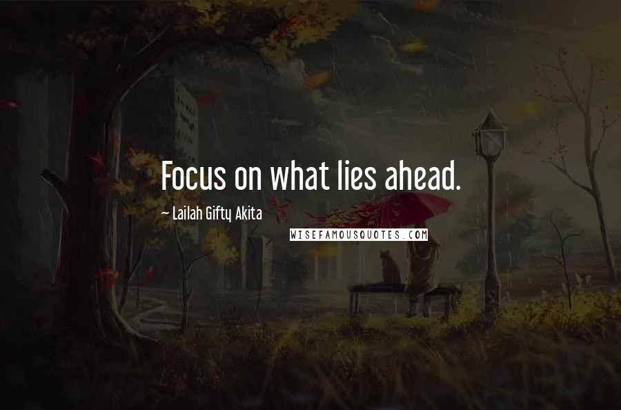 Lailah Gifty Akita Quotes: Focus on what lies ahead.