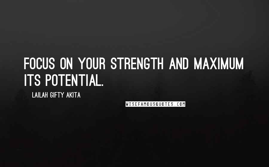 Lailah Gifty Akita Quotes: Focus on your strength and maximum its potential.