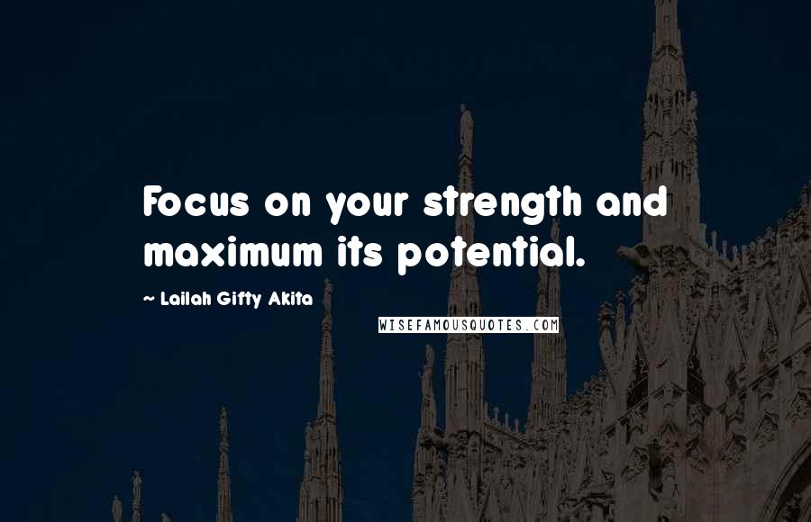 Lailah Gifty Akita Quotes: Focus on your strength and maximum its potential.