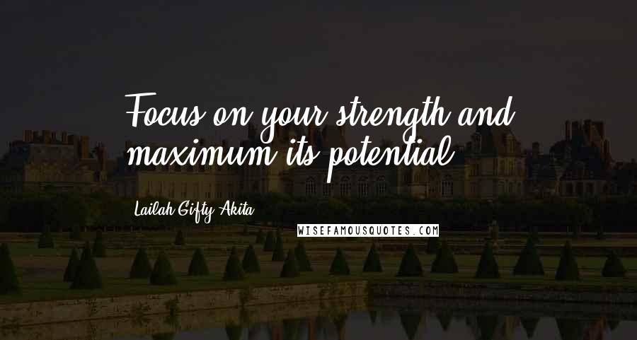 Lailah Gifty Akita Quotes: Focus on your strength and maximum its potential.