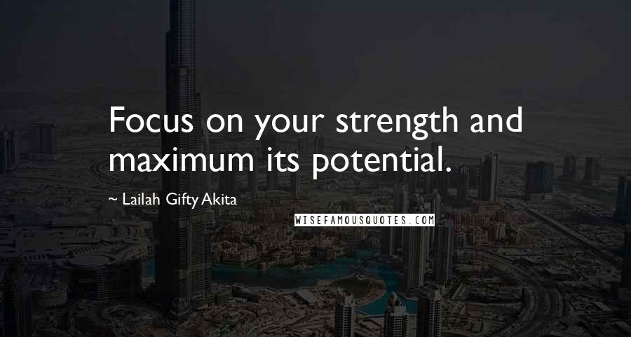 Lailah Gifty Akita Quotes: Focus on your strength and maximum its potential.