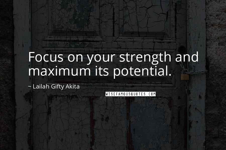 Lailah Gifty Akita Quotes: Focus on your strength and maximum its potential.