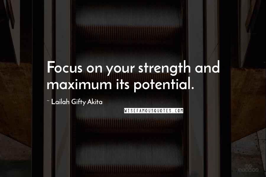 Lailah Gifty Akita Quotes: Focus on your strength and maximum its potential.