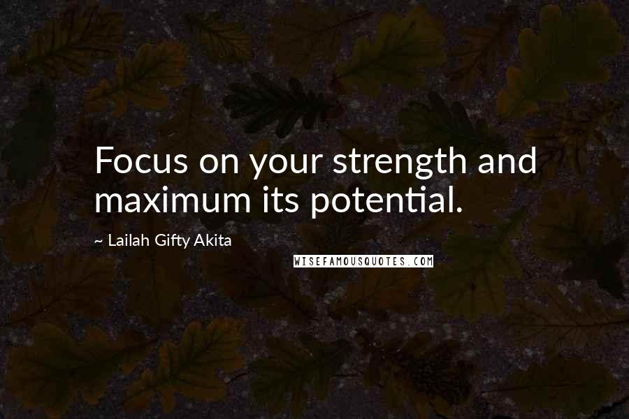 Lailah Gifty Akita Quotes: Focus on your strength and maximum its potential.