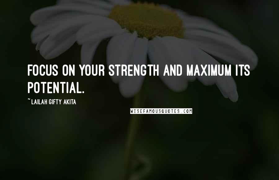 Lailah Gifty Akita Quotes: Focus on your strength and maximum its potential.