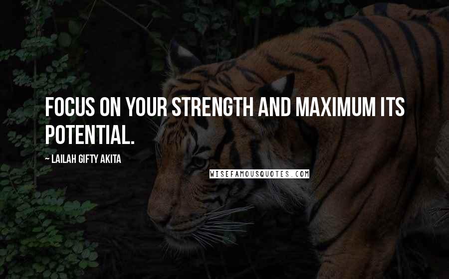 Lailah Gifty Akita Quotes: Focus on your strength and maximum its potential.
