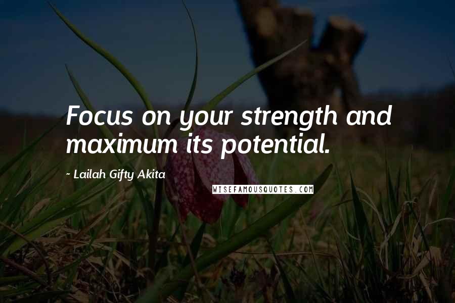 Lailah Gifty Akita Quotes: Focus on your strength and maximum its potential.