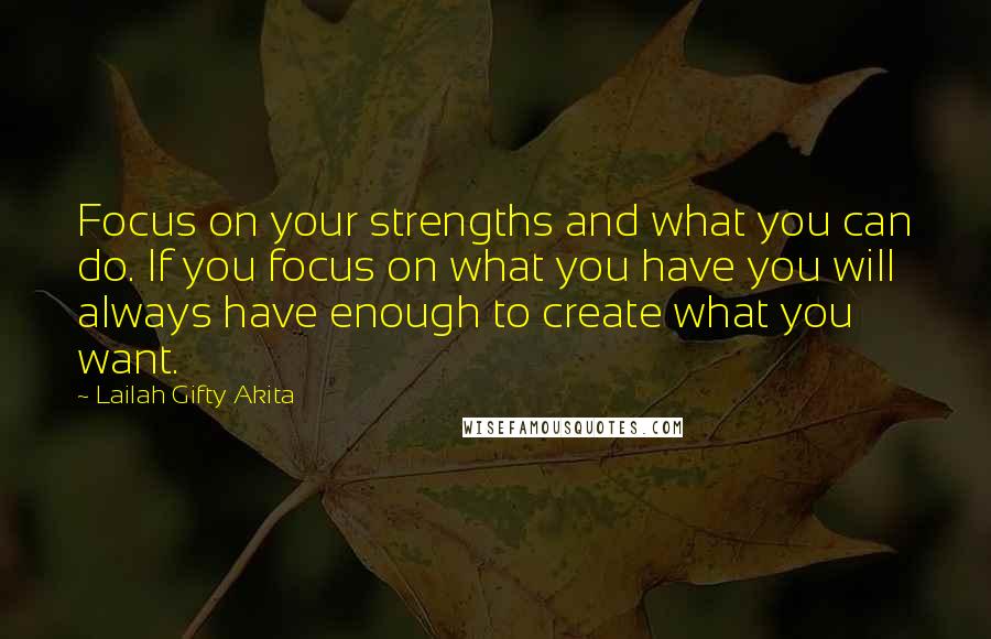 Lailah Gifty Akita Quotes: Focus on your strengths and what you can do. If you focus on what you have you will always have enough to create what you want.