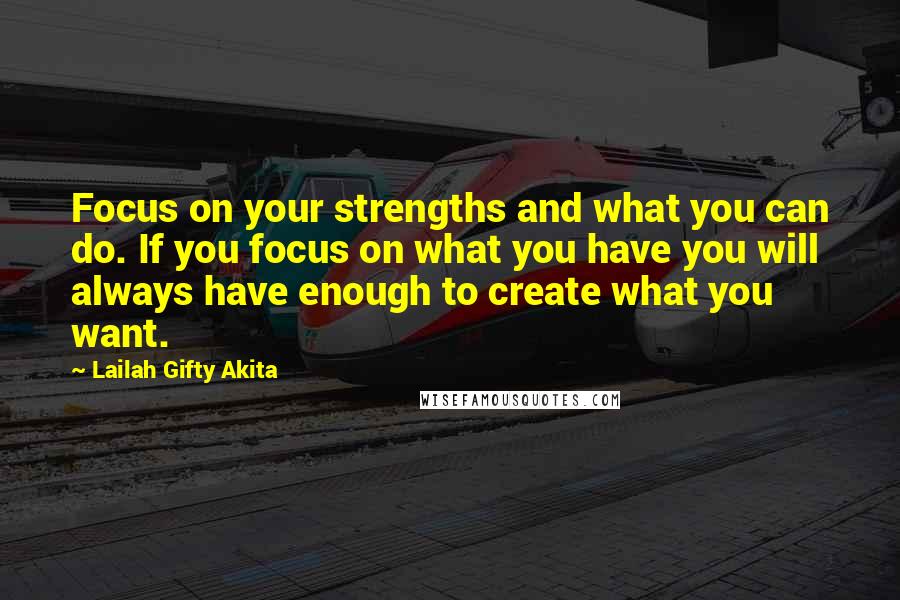 Lailah Gifty Akita Quotes: Focus on your strengths and what you can do. If you focus on what you have you will always have enough to create what you want.