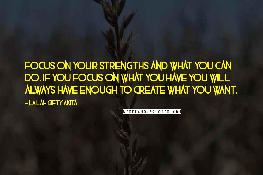 Lailah Gifty Akita Quotes: Focus on your strengths and what you can do. If you focus on what you have you will always have enough to create what you want.