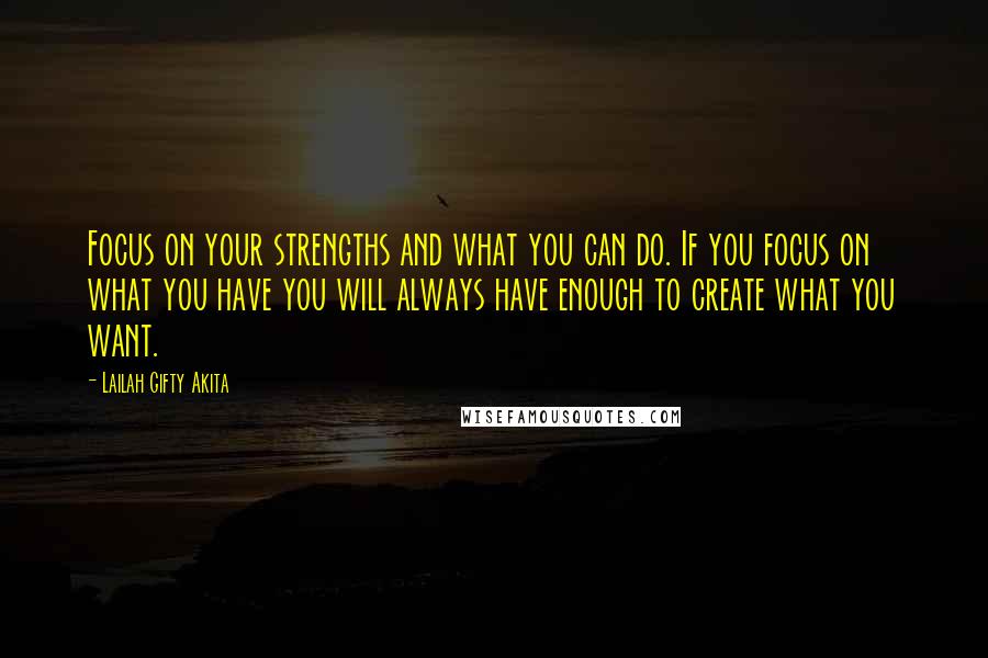 Lailah Gifty Akita Quotes: Focus on your strengths and what you can do. If you focus on what you have you will always have enough to create what you want.