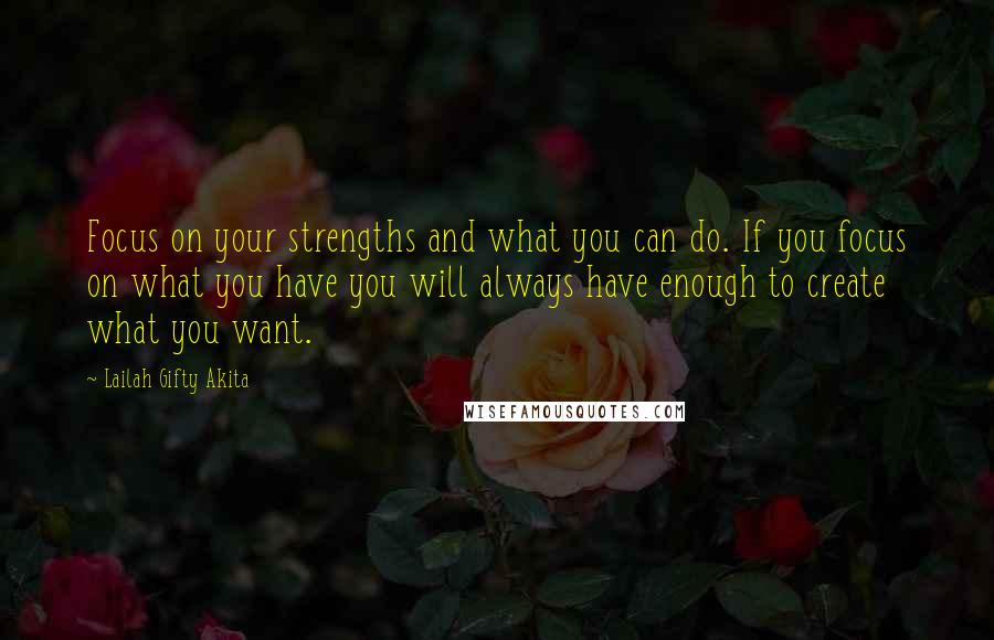 Lailah Gifty Akita Quotes: Focus on your strengths and what you can do. If you focus on what you have you will always have enough to create what you want.