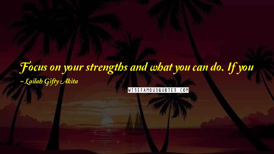 Lailah Gifty Akita Quotes: Focus on your strengths and what you can do. If you focus on what you have you will always have enough to create what you want.