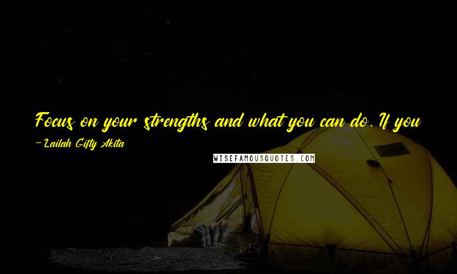 Lailah Gifty Akita Quotes: Focus on your strengths and what you can do. If you focus on what you have you will always have enough to create what you want.