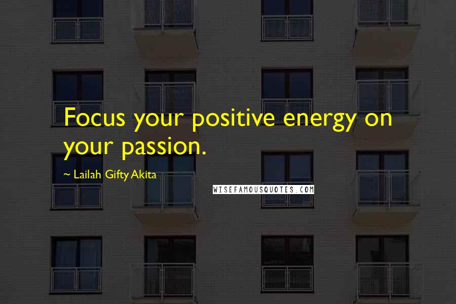 Lailah Gifty Akita Quotes: Focus your positive energy on your passion.