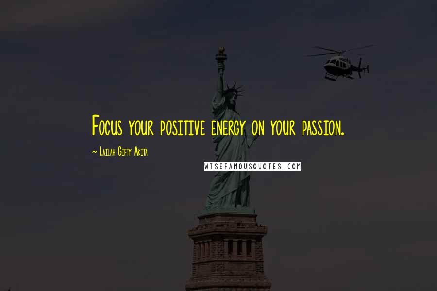 Lailah Gifty Akita Quotes: Focus your positive energy on your passion.