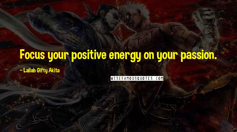 Lailah Gifty Akita Quotes: Focus your positive energy on your passion.