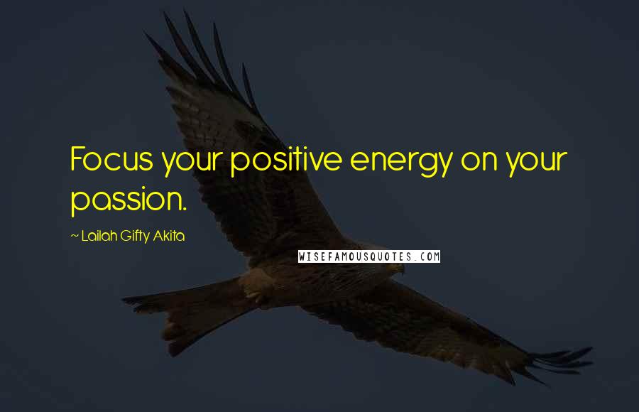 Lailah Gifty Akita Quotes: Focus your positive energy on your passion.