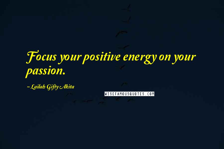 Lailah Gifty Akita Quotes: Focus your positive energy on your passion.