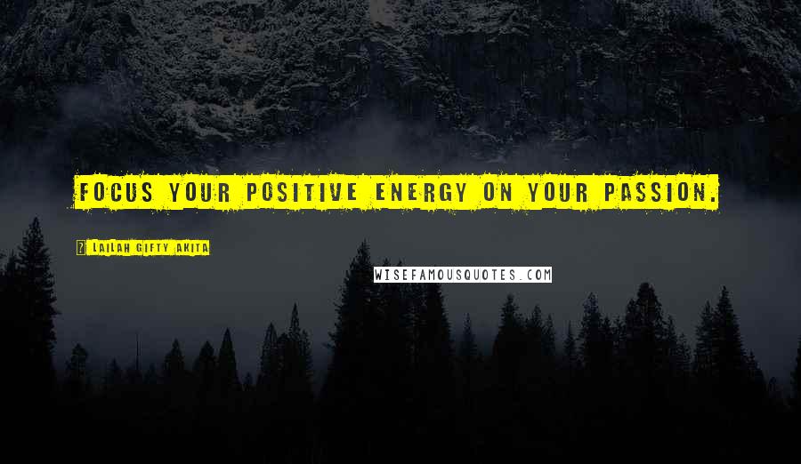 Lailah Gifty Akita Quotes: Focus your positive energy on your passion.