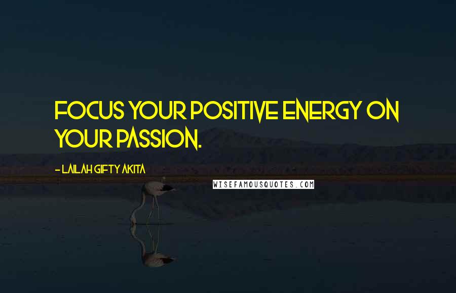 Lailah Gifty Akita Quotes: Focus your positive energy on your passion.