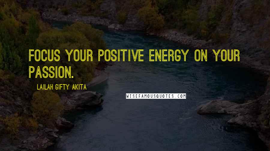 Lailah Gifty Akita Quotes: Focus your positive energy on your passion.