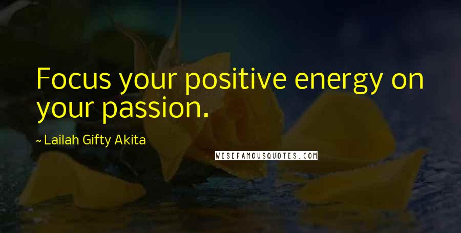 Lailah Gifty Akita Quotes: Focus your positive energy on your passion.