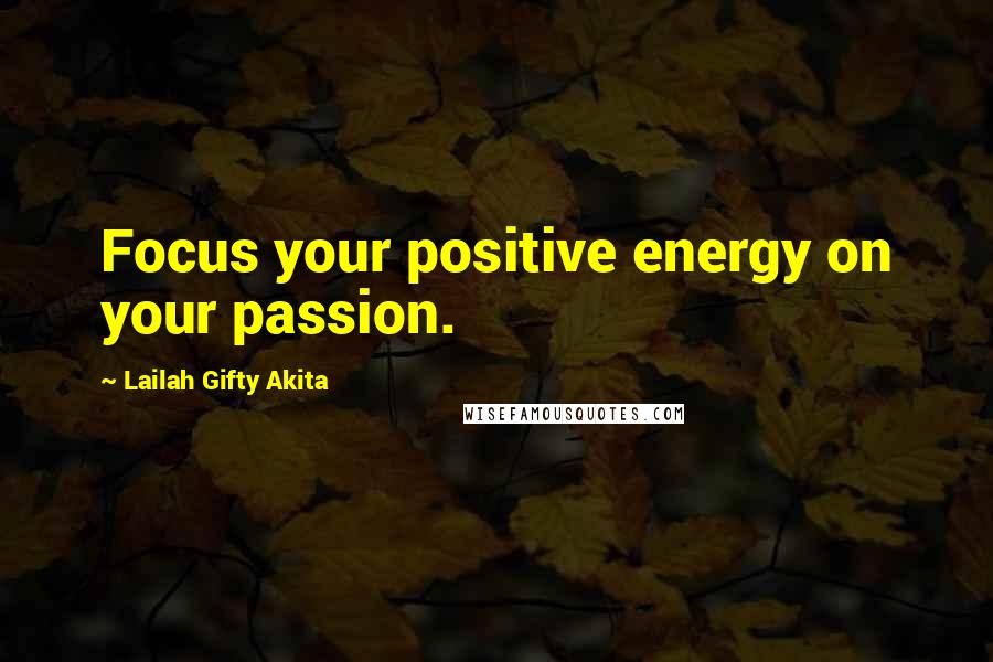 Lailah Gifty Akita Quotes: Focus your positive energy on your passion.