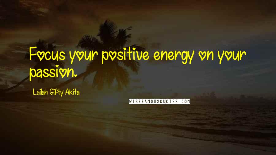 Lailah Gifty Akita Quotes: Focus your positive energy on your passion.
