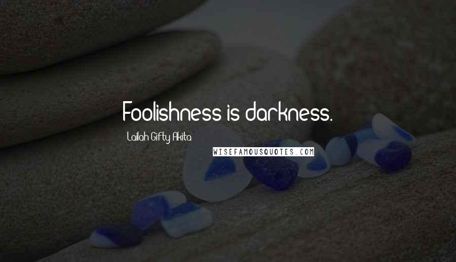 Lailah Gifty Akita Quotes: Foolishness is darkness.