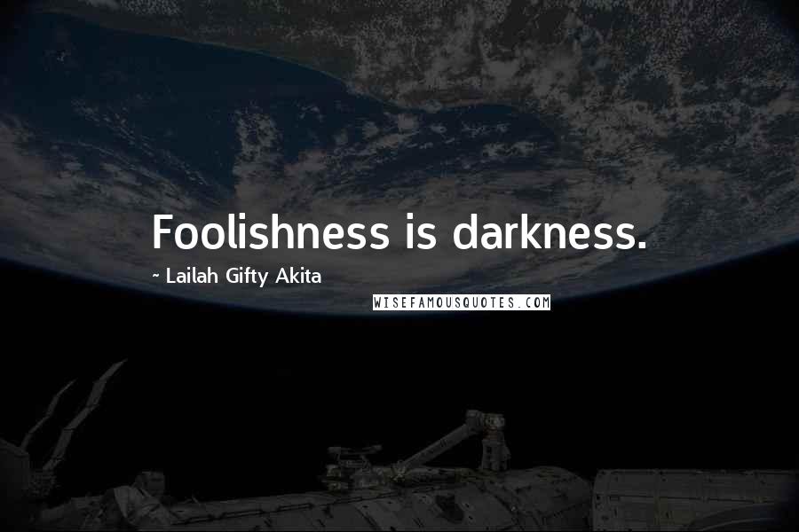 Lailah Gifty Akita Quotes: Foolishness is darkness.