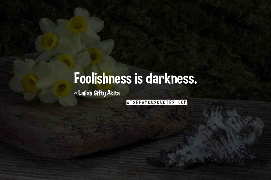 Lailah Gifty Akita Quotes: Foolishness is darkness.