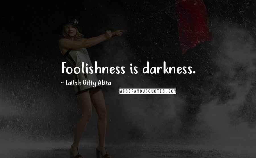 Lailah Gifty Akita Quotes: Foolishness is darkness.